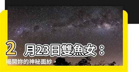 2月23日雙魚女|【秒懂雙魚座】日期生日、特質、優點缺點、愛情感情。